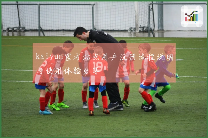 kaiyun官方站点用户注册流程说明与使用体验分享