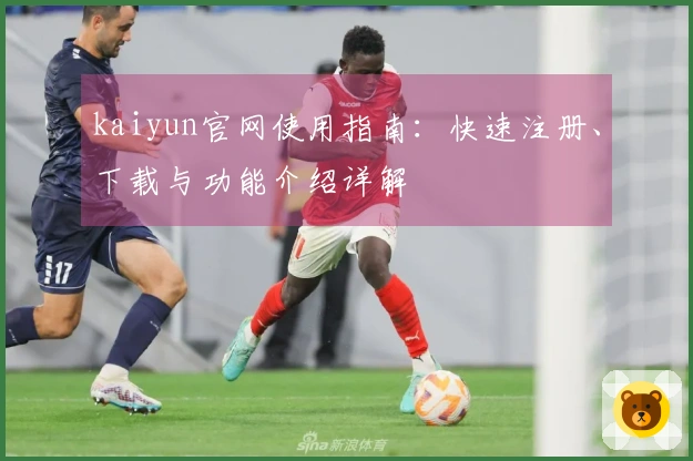 kaiyun官网使用指南：快速注册、下载与功能介绍详解