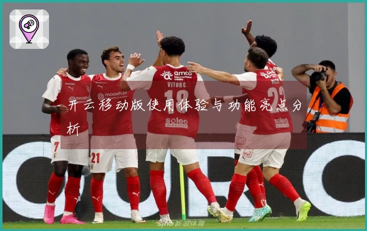 开云移动版使用体验与功能亮点分析
