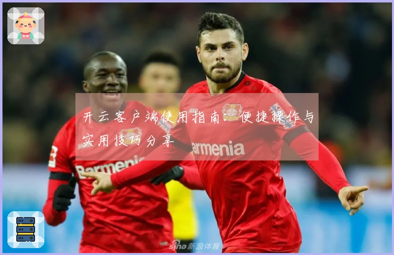 开云客户端使用指南：便捷操作与实用技巧分享