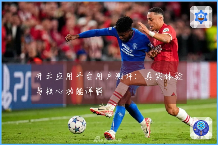 开云应用平台用户测评：真实体验与核心功能详解