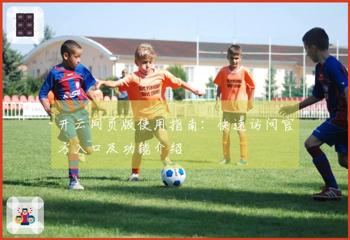 开云网页版使用指南：快速访问官方入口及功能介绍