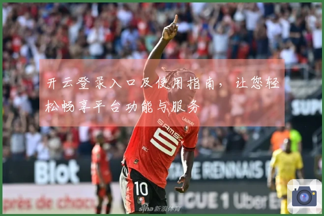 开云登录入口及使用指南，让您轻松畅享平台功能与服务