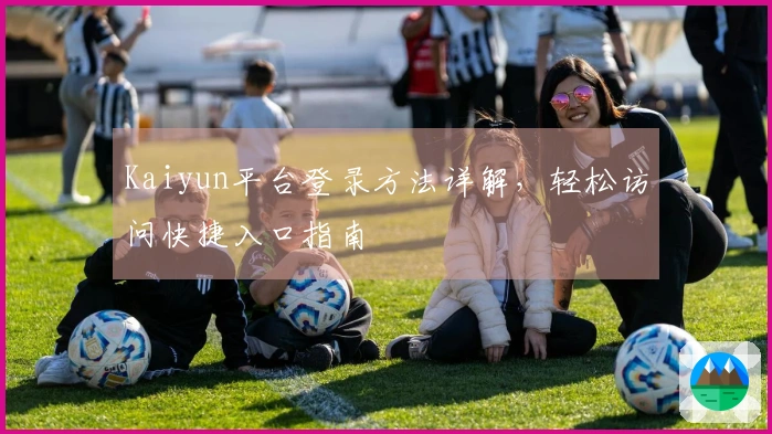 Kaiyun平台登录方法详解，轻松访问快捷入口指南