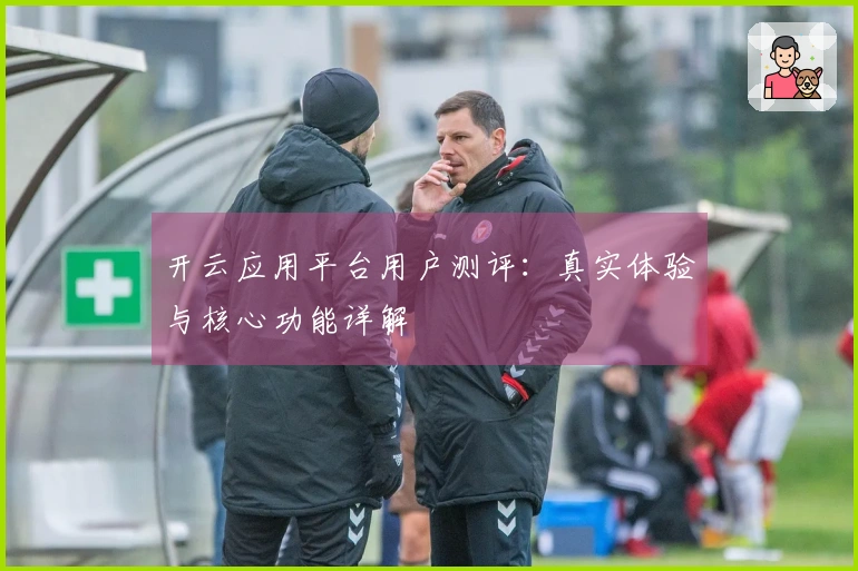 开云应用平台用户测评：真实体验与核心功能详解
