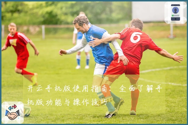 开云手机版使用指南：全面了解手机版功能与操作技巧