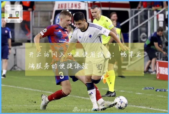 开云访问入口及使用指南：畅享云端服务的便捷体验