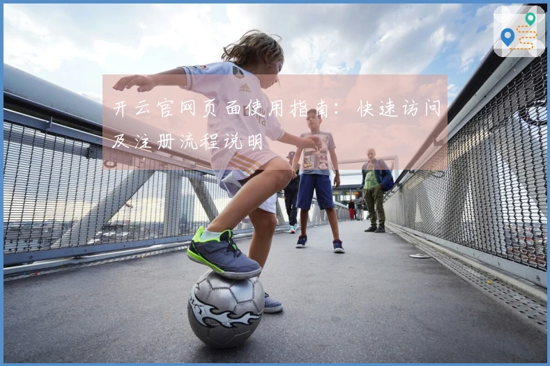 开云官网页面使用指南：快速访问及注册流程说明