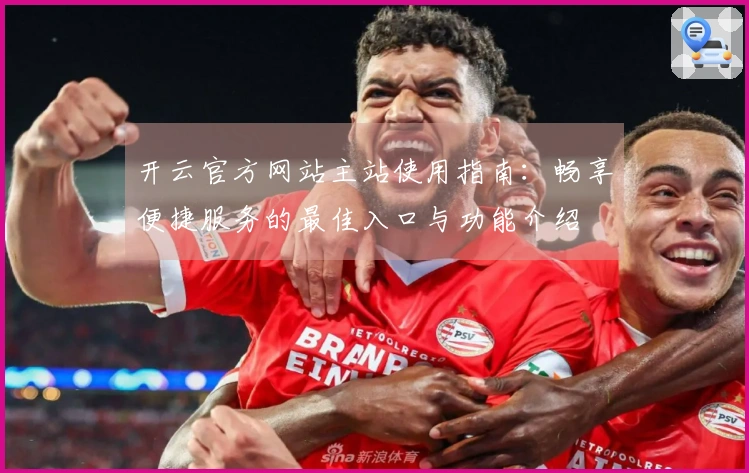 开云官方网站主站使用指南：畅享便捷服务的最佳入口与功能介绍